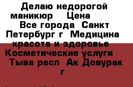 Делаю недорогой маникюр  › Цена ­ 500 - Все города, Санкт-Петербург г. Медицина, красота и здоровье » Косметические услуги   . Тыва респ.,Ак-Довурак г.